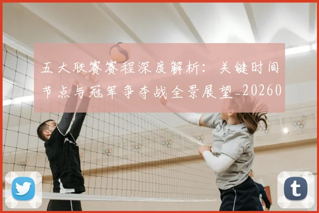五大联赛赛程深度解析:关键时间节点与冠军争夺战全景展望_20260611141826