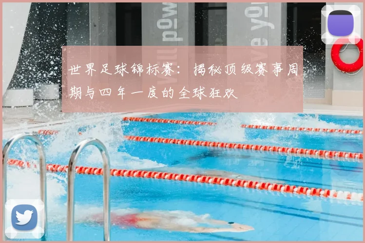 世界足球锦标赛:揭秘顶级赛事周期与四年一度的全球狂欢