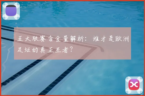 五大联赛含金量解析:谁才是欧洲足坛的真正王者?