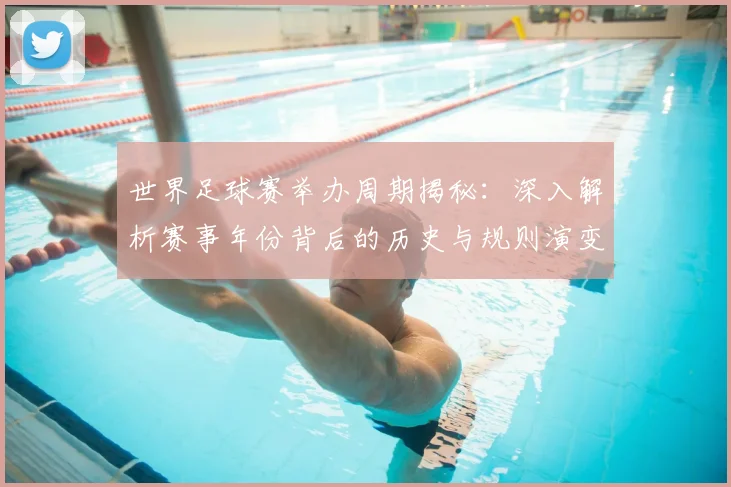 世界足球赛举办周期揭秘：深入解析赛事年份背后的历史与规则演变