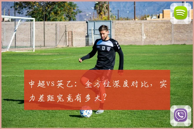 中超vs英乙:全方位深度对比,实力差距究竟有多大?