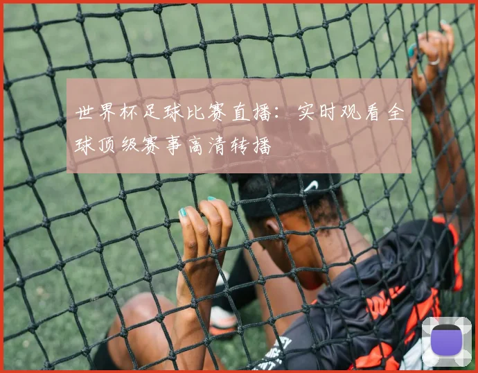 世界杯足球比赛直播:实时观看全球顶级赛事高清转播