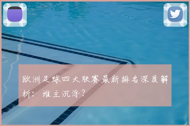 欧洲足球四大联赛最新排名深度解析:谁主沉浮?