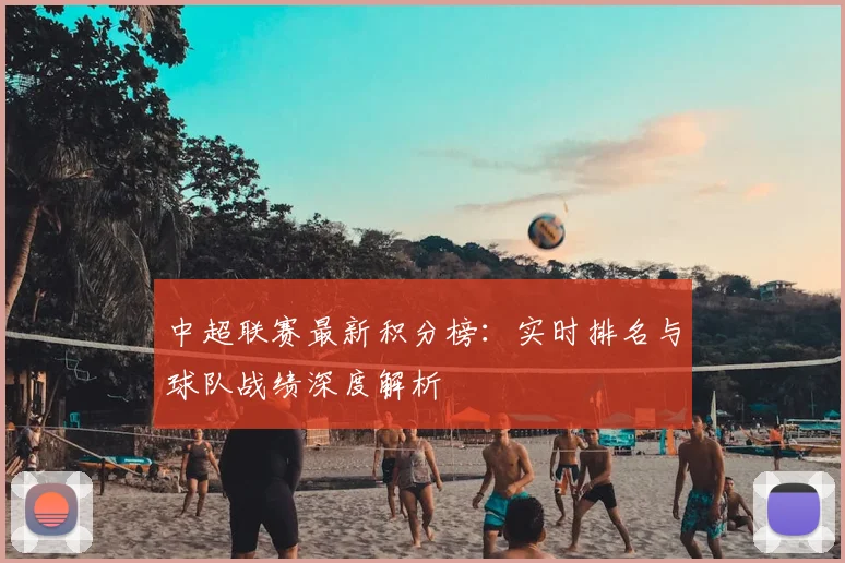中超联赛最新积分榜:实时排名与球队战绩深度解析