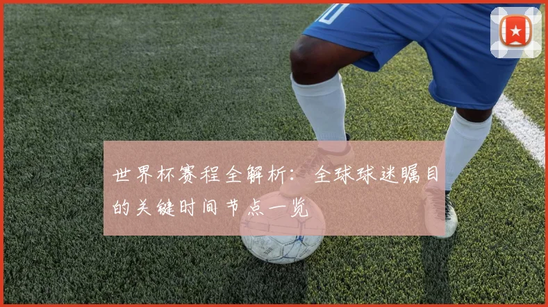 世界杯赛程全解析:全球球迷瞩目的关键时间节点一览